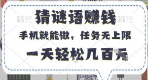 猜谜语挣钱，有手机就能做，任务无上限，只要做就有，一天轻松几百元【揭秘】-稀缺资源库