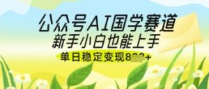 公众号AI国学爆文，国学赛道风口，新手小白也能轻松上手，单日稳定变现几张-稀缺资源库