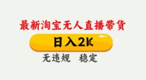 4月最新淘宝无人直播带货,日入数张,不违规不封号,独家技术,操作简单【揭秘】-稀缺资源库