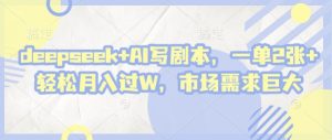 deepseek+AI写剧本，一单2张+ 轻松月入过W，市场需求巨大-稀缺资源库