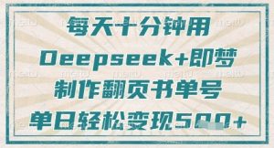 每天十分钟，用Deepseek+即梦，制作翻页书单号，疯狂涨粉，单日轻松变现5张-稀缺资源库