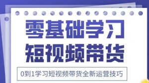 抖音全新短视频带货运营技巧,2025年新课,0到1学习短视频带货全新运营技巧-稀缺资源库