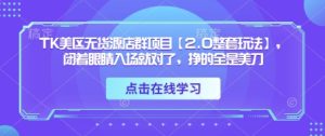 TK美区无货源店群项目【2.0整套玩法】，闭着眼睛入场就对了，挣的全是美刀-稀缺资源库