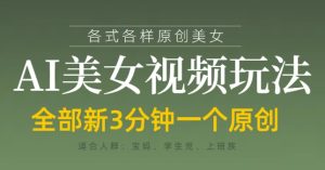 各类AI美女视频玩法，3分钟一个原创，当天可变现-稀缺资源库