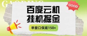 百度云机掘金项目实操课程单窗口保底5-10元月收益单窗口150+【揭秘】-稀缺资源库