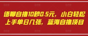 语聊自撸10秒0.5元，小白轻松上手单日几张，蓝海自撸项目-稀缺资源库