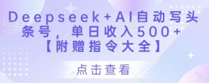 Deepseek+AI自动写头条号，单日收入500+ 【附赠指令大全】-稀缺资源库