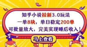 知乎小说拉新3.0玩法，一单8块，单日稳定200单，可批量放大，完美实现睡后收入!-稀缺资源库
