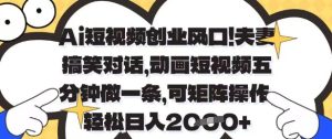 Ai短视频创业风口,夫妻搞笑对话,动画短视频五分钟做一条,可矩阵操作,轻松日入1k+【揭秘】-稀缺资源库