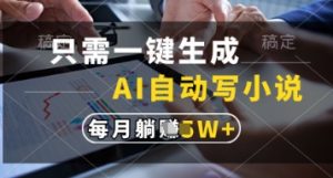 只需一键生成，AI自动写小说，实现躺着也能写作，每月收益过1w【揭秘】-稀缺资源库