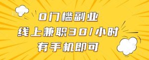 0门槛副业，线上兼职30一小时，有一部手机即可操作【揭秘】-稀缺资源库