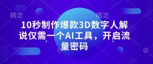 10秒制作爆款3D数字人解说仅需一个AI工具,开启流量密码-稀缺资源库