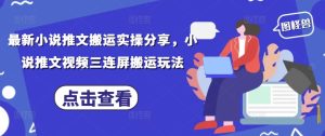 最新小说推文搬运实操分享，小说推文视频三连屏搬运玩法-稀缺资源库