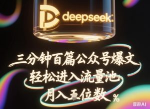 deepseek+飞书三分钟百条公众号爆文,批量起号,轻松进入流量池,稳定月入1W+-稀缺资源库