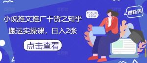 小说推文推广干货之知乎搬运实操课，日入2张-稀缺资源库