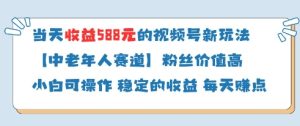 当天收益588的视频号分成计划新玩法中老年人赛道粉丝价值高-稀缺资源库