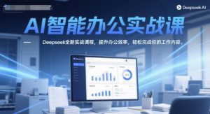 AI智能办公实战课,Deepseek全新实战课程,提升办公效率,轻松完成你的工作内容-稀缺资源库