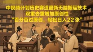 中视频计划历史赛道最新无脑搬运技术，双重去重增加原创性，百分百过原创，轻松日入2张-稀缺资源库