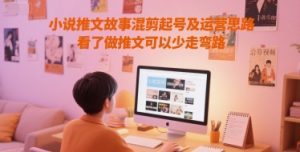 小说推文故事混剪起号及运营思路，看了做推文可以少走弯路-稀缺资源库