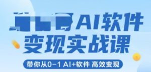 AI软件变现实战课,带你从0-1 Al+软件 高效变现-稀缺资源库