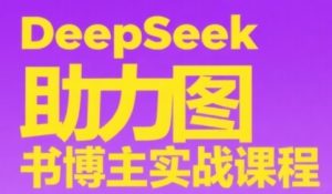 DeepSeek助力图书博主实战课,从0到1搭建账号、爆款选品逻辑、多维度内容制作技巧-稀缺资源库