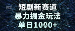 短剧新赛道，暴力掘金玩法，单日1k+【揭秘】-稀缺资源库