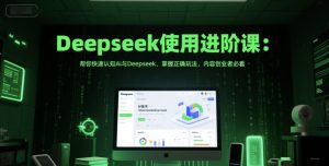 Deepseek使用进阶课:帮你快速认知Ai与Deepseek,掌握正确玩法,内容创业者必看-稀缺资源库