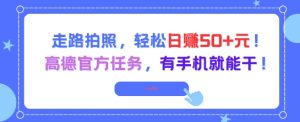 走路拍照，轻松日入50+!高德官方任务，有手机就能干-稀缺资源库