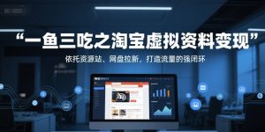 一鱼三吃之淘宝虚拟资料变现，依托资源站、网盘拉新，打造流量的强闭环-稀缺资源库