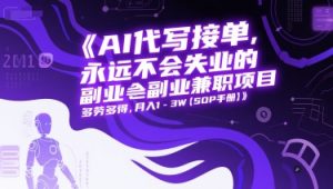 AI代写接单,永远不会失业的副业兼职项目,多劳多得,月入1-3W【SOP手册】-稀缺资源库