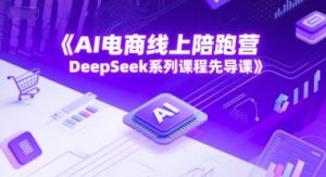 AI电商线上陪跑营,DeepSeek系列课程先导课-稀缺资源库