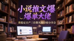 小说推文爆单大佬稳定日产三位数实操经验分享会-稀缺资源库