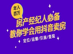 7天学会抖音卖房：从月薪5千到年入百W，新时代房产经纪人必备技能-稀缺资源库