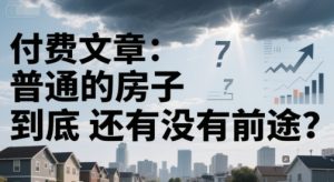 付费文章:普通的房子到底还有没有前途?-稀缺资源库
