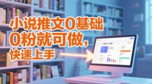 小说推文0基础入门教程，0粉就可做，快速上手-稀缺资源库