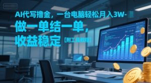 AI代写撸金，一台电脑轻松月入1-3W，做一单结一单，收益稳定【附工具教程】-稀缺资源库