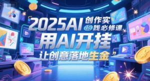2025AI创作实践必修课，用AI开挂，让创意落地生金-稀缺资源库