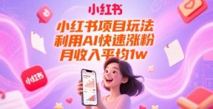 小红书项目玩法，利用AI快速涨粉，月收入平均1w+-稀缺资源库