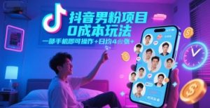 抖音男粉项目0成本玩法，一部手机即可操作，日均4张+，时间自由-稀缺资源库