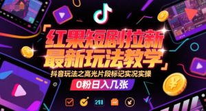 红果短剧拉新最新玩法教学，抖音玩法之高光片段标记实况实操，0粉日入几张-稀缺资源库