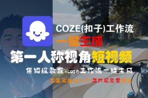 COZE(扣子)工作流一键生成第一人称视角短视频,保姆级教程,零基础快速入门-稀缺资源库