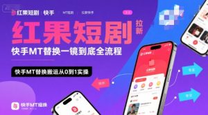 红果短剧拉新快手MT替换一镜到底全流程，快手MT替换搬运从0到1实操，日收益1k+-稀缺资源库