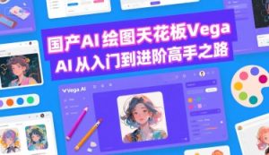 国产AI绘图天花板 Vega AI从入门到进阶高手之路-稀缺资源库