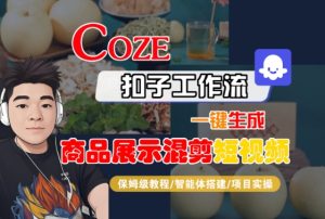 Coze扣子工作流一键生成商品展示混剪短视频,保姆级教程-智能体搭建-项目实操-稀缺资源库