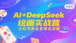 AI+DeepSeek绘画实战营，小红书商业变现全流程-稀缺资源库