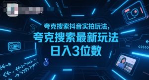 夸克搜索抖音实拍玩法，夸克搜索最新玩法日入3位数-稀缺资源库