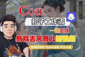 Coze扣子工作流一键生成新版古风育儿短视频,保姆级教程-智能体搭建-项目实操-稀缺资源库