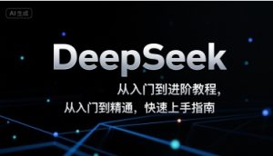 DeepSeek从入门到进阶教程，从入门到精通，快速上手指南-稀缺资源库