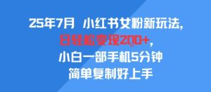 25年7月小红书女粉新玩法，公域转私域变现，日轻松变现2张+，5分钟简单复制好上手-稀缺资源库