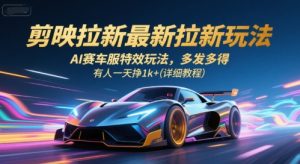 剪映拉新最新拉新玩法,AI赛车服特效玩法,多发多得,有人一天挣1k+(详细教程)-稀缺资源库
